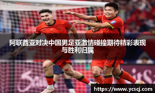 阿联酋亚对决中国男足亚激情碰撞期待精彩表现与胜利归属