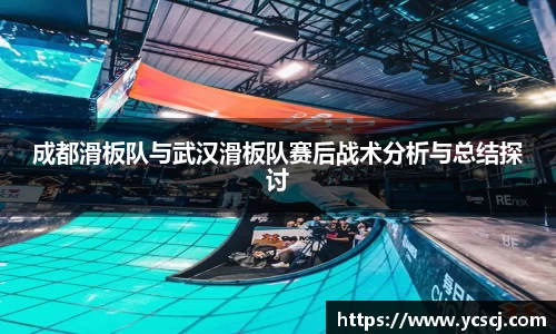 成都滑板队与武汉滑板队赛后战术分析与总结探讨