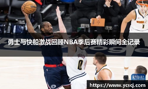 勇士与快船激战回顾NBA季后赛精彩瞬间全记录